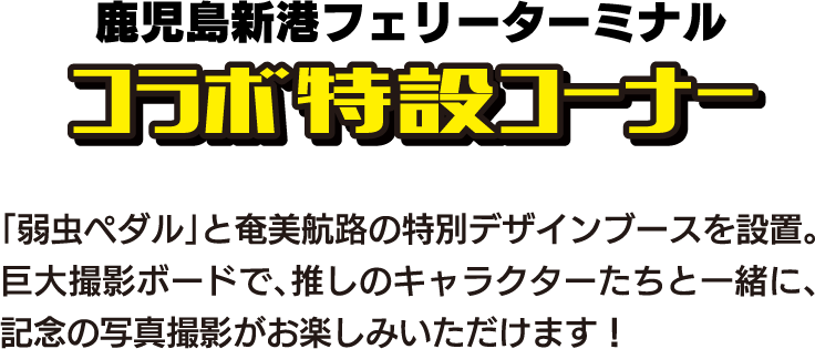 鹿児島新港フェリーターミナル コラボ特設ブース 「弱虫ペダル」と奄美航路の特別デザインブースを設置。巨大撮影ボードで、推しのキャラクターたちと一緒に、記念写真を撮影することができます。