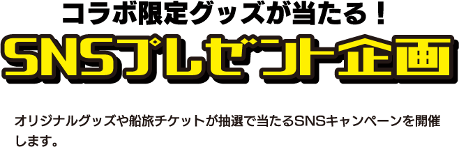 コラボ限定グッズが当たる！SNSプレゼント企画 オリジナルグッズや船旅チケットが抽選で当たるSNSキャンペーンを開催します。